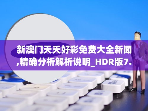 新澳门天夭好彩免费大全新闻,精确分析解析说明_HDR版7.720