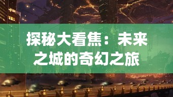 探秘大看焦：未来之城的奇幻之旅