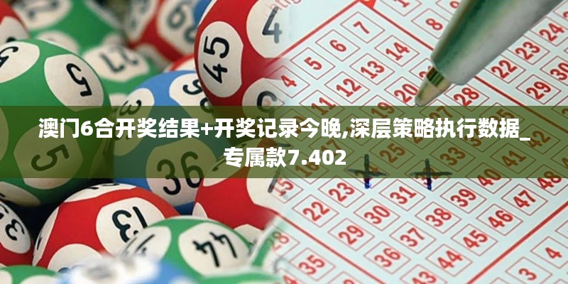澳门6合开奖结果+开奖记录今晚,深层策略执行数据_专属款7.402
