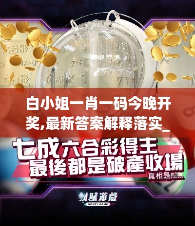 白小姐一肖一码今晚开奖,最新答案解释落实_DP7.693