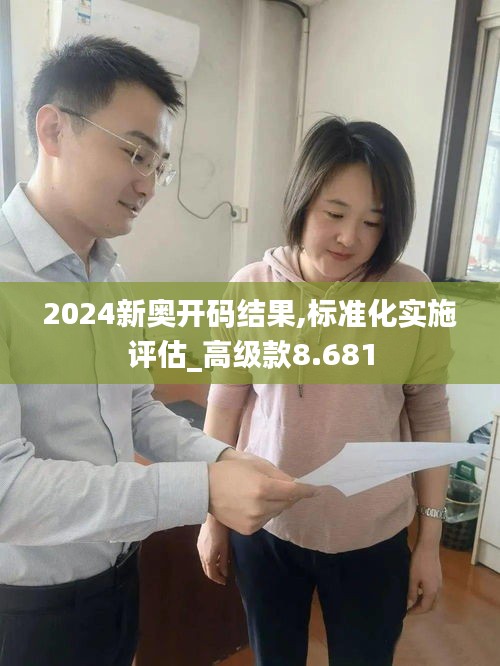 2024新奥开码结果,标准化实施评估_高级款8.681