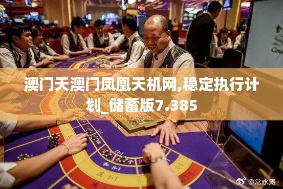 澳门天澳门凤凰天机网,稳定执行计划_储蓄版7.385