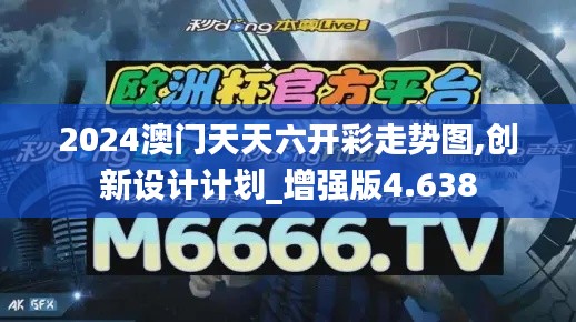 2024澳门天天六开彩走势图,创新设计计划_增强版4.638