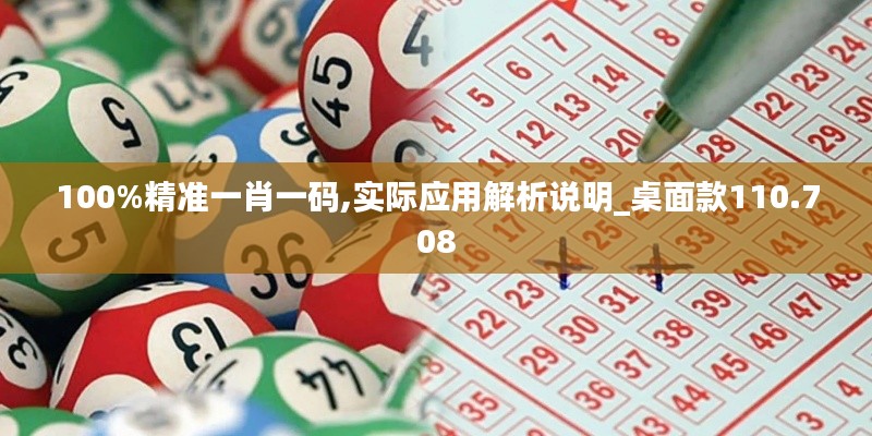 100%精准一肖一码,实际应用解析说明_桌面款110.708