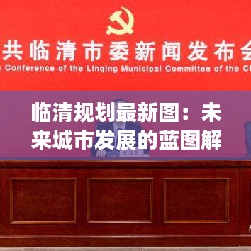 临清规划最新图：未来城市发展的蓝图解析