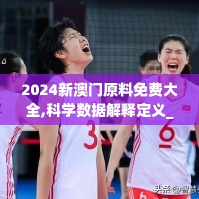 2024新澳门原料免费大全,科学数据解释定义_专属款19.177