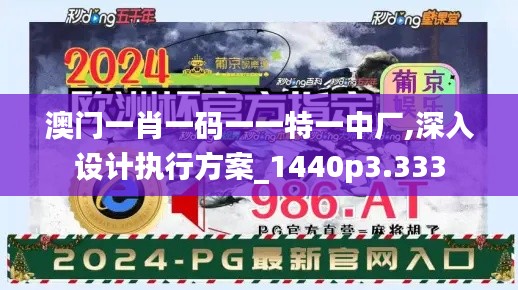 澳门一肖一码一一特一中厂,深入设计执行方案_1440p3.333