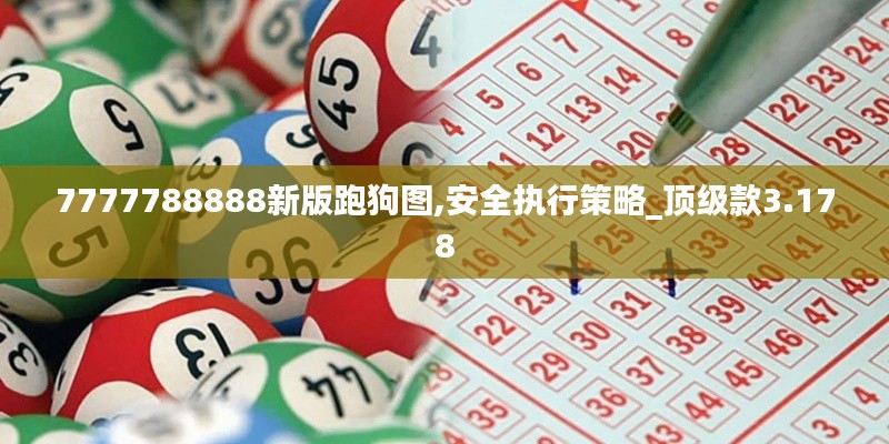 7777788888新版跑狗图,安全执行策略_顶级款3.178