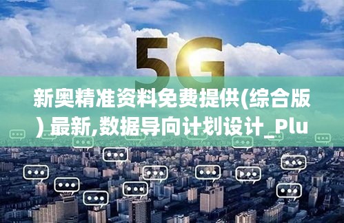 新奥精准资料免费提供(综合版) 最新,数据导向计划设计_Plus7.797