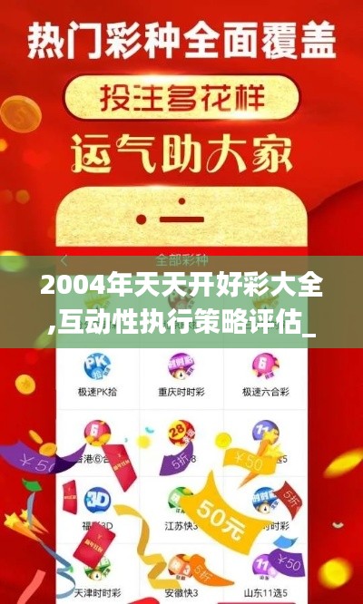 2004年天天开好彩大全,互动性执行策略评估_Executive16.280