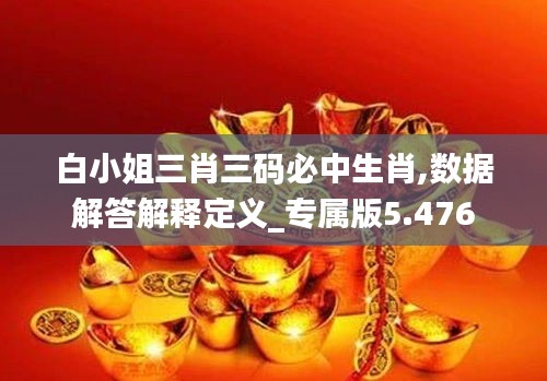 白小姐三肖三码必中生肖,数据解答解释定义_专属版5.476