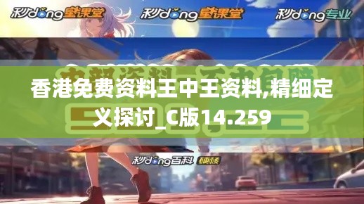 香港免费资料王中王资料,精细定义探讨_C版14.259