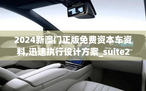2024新澳门正版免费资本车资料,迅速执行设计方案_suite2.662