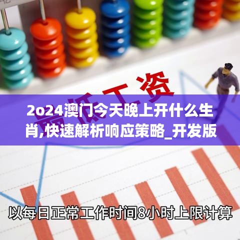 2o24澳门今天晚上开什么生肖,快速解析响应策略_开发版9.635