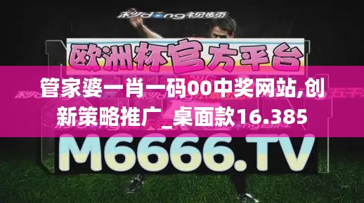 管家婆一肖一码00中奖网站,创新策略推广_桌面款16.385