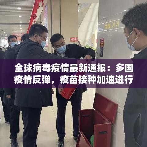 全球病毒疫情最新通报：多国疫情反弹，疫苗接种加速进行
