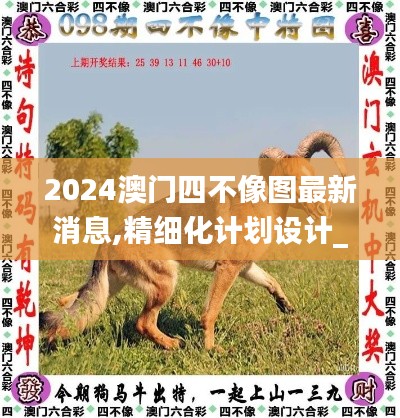 2024澳门四不像图最新消息,精细化计划设计_尊享款7.185