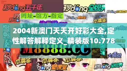 2004新澳门天天开好彩大全,定性解答解释定义_精装版10.778