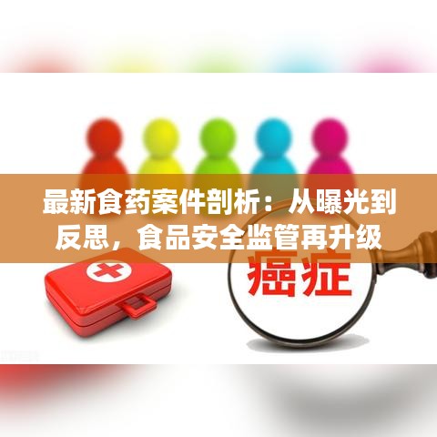 最新食药案件剖析：从曝光到反思，食品安全监管再升级