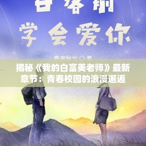 揭秘《我的白富美老师》最新章节：青春校园的浪漫邂逅