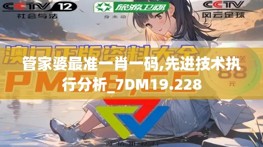 管家婆最准一肖一码,先进技术执行分析_7DM19.228