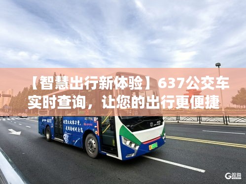 【智慧出行新体验】637公交车实时查询，让您的出行更便捷