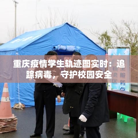 重庆疫情学生轨迹图实时：追踪病毒，守护校园安全