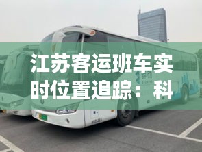 江苏客运班车实时位置追踪：科技赋能出行安全与便捷