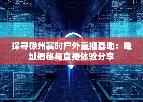 探寻徐州实时户外直播基地：地址揭秘与直播体验分享
