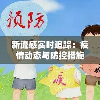 新流感实时追踪：疫情动态与防控措施全解析