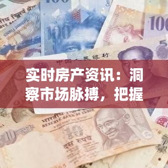 实时房产资讯：洞察市场脉搏，把握投资先机