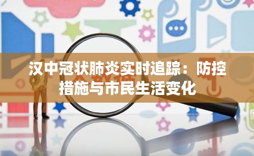 汉中冠状肺炎实时追踪：防控措施与市民生活变化