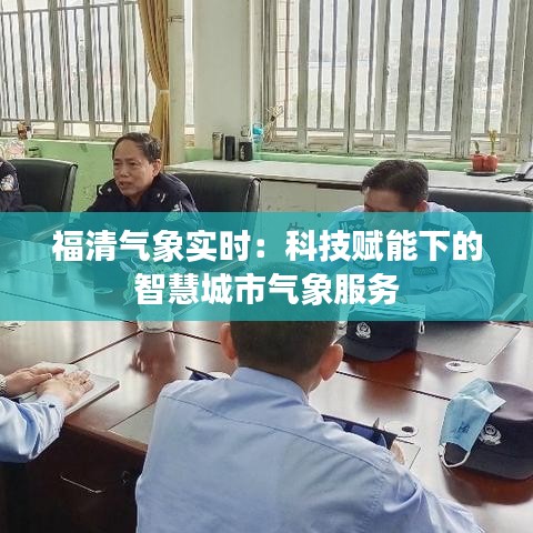 福清气象实时：科技赋能下的智慧城市气象服务