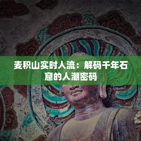 麦积山实时人流：解码千年石窟的人潮密码
