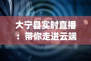 大宁县实时直播：带你走进云端之上的美丽画卷
