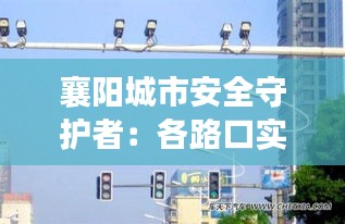 襄阳城市安全守护者：各路口实时监控系统全面解析