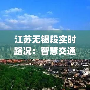 江苏无锡段实时路况：智慧交通助力出行无忧