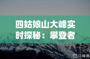 四姑娘山大峰实时探秘：攀登者的天堂与自然奇观的交融