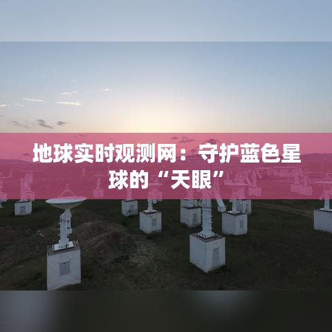 地球实时观测网：守护蓝色星球的“天眼”