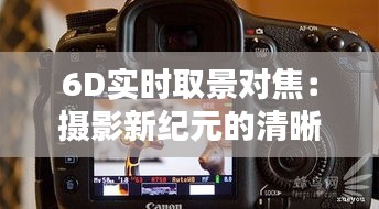 6D实时取景对焦：摄影新纪元的清晰开启