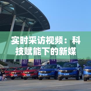 实时采访视频：科技赋能下的新媒体互动新篇章