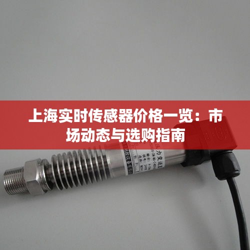 上海实时传感器价格一览：市场动态与选购指南