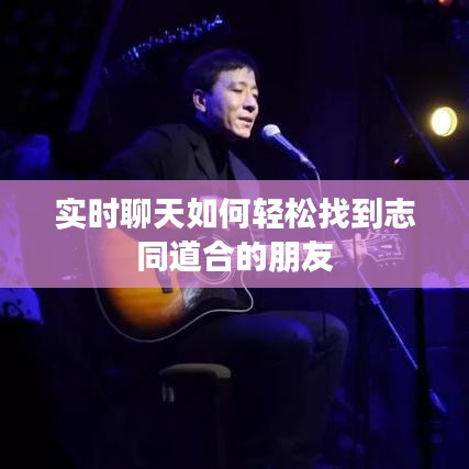 实时聊天如何轻松找到志同道合的朋友