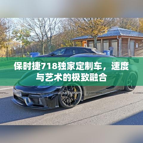 保时捷718独家定制车，速度与艺术的极致融合