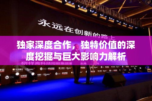 独家深度合作，独特价值的深度挖掘与巨大影响力解析