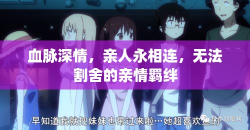 血脉深情，亲人永相连，无法割舍的亲情羁绊