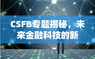 CSFB专题揭秘，未来金融科技的新领域深度探索
