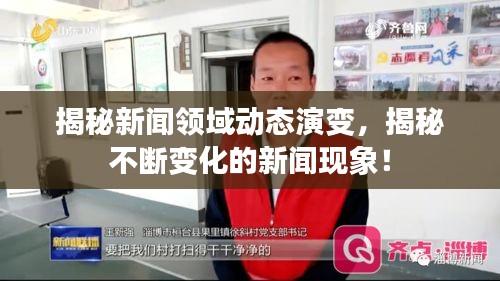 揭秘新闻领域动态演变，揭秘不断变化的新闻现象！