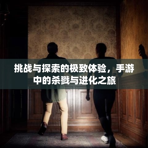 挑战与探索的极致体验，手游中的杀戮与进化之旅