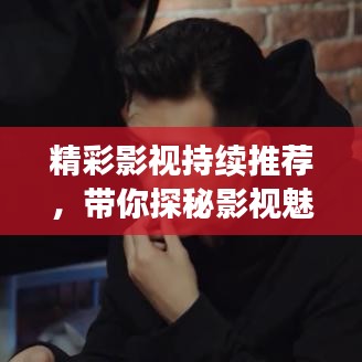 精彩影视持续推荐，带你探秘影视魅力世界